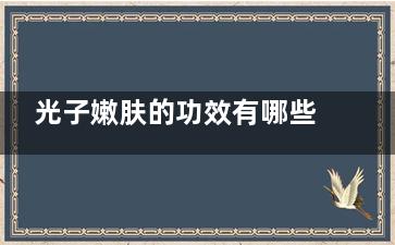 光子嫩肤的功效有哪些 5大强大功效面膜面霜不能
